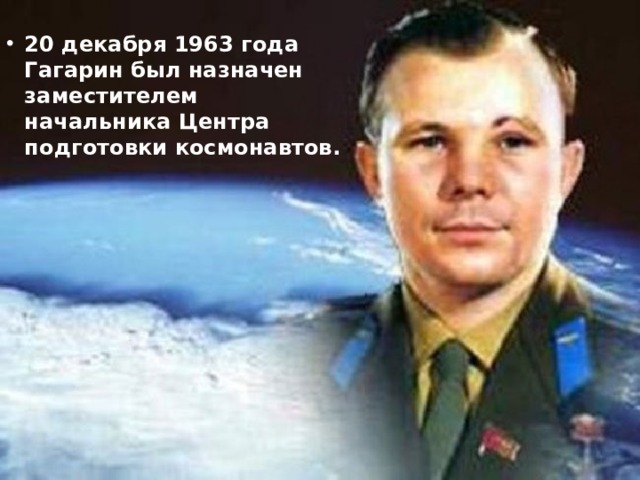 20 декабря 1963 года Гагарин был назначен заместителем начальника Центра подготовки космонавтов. 