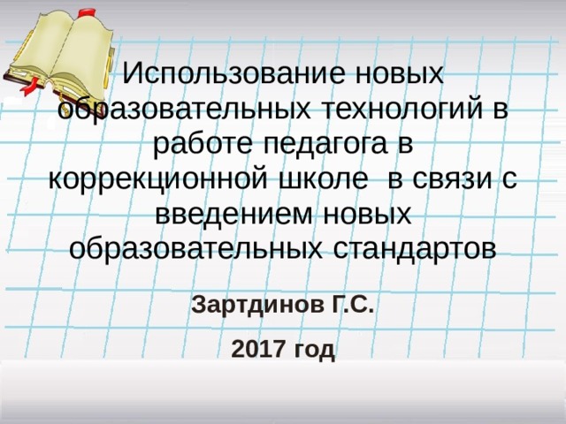 Использование новых образовательных технологий в работе педагога в коррекционной школе в связи с введением новых образовательных стандартов   Зартдинов Г.С. 2017 год 