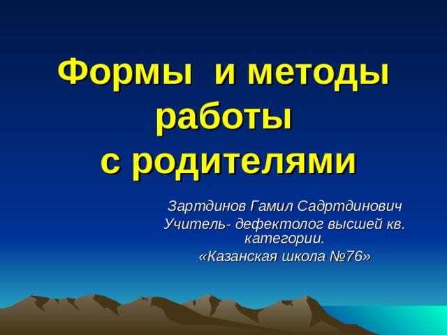 Формы и методы работы  с родителями Зартдинов Гамил Садртдинович Учитель- дефектолог высшей кв. категории. «Казанская школа №76» 
