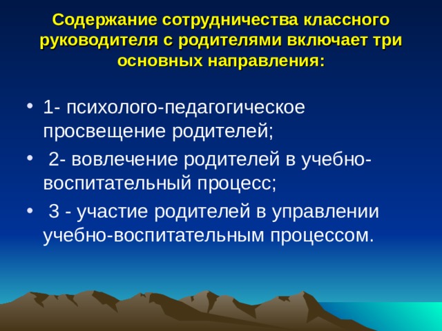 Содержание сотрудничества классного руководителя с родителями включает три основных направления: 1- психолого-педагогическое просвещение родителей;  2- вовлечение родителей в учебно-воспитательный процесс;  3 - участие родителей в управлении учебно-воспитательным процессом. 
