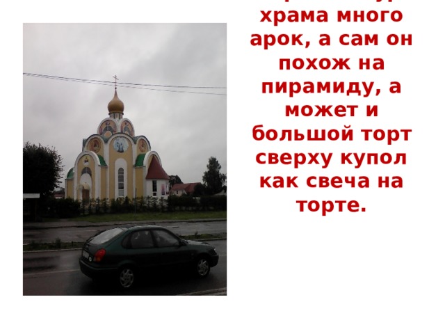 В архитектуре храма много арок, а сам он похож на пирамиду, а может и большой торт сверху купол как свеча на торте. 