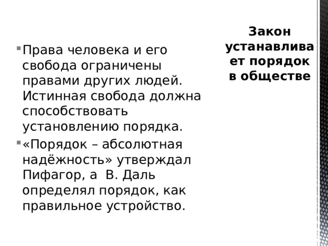 Закон устанавливает порядок в обществе Права человека и его свобода ограничены правами других людей. Истинная свобода должна способствовать установлению порядка. «Порядок – абсолютная надёжность» утверждал Пифагор, а В. Даль определял порядок, как правильное устройство. 