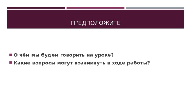 Предположите О чём мы будем говорить на уроке? Какие вопросы могут возникнуть в ходе работы?  