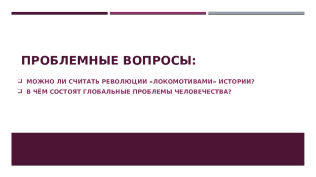 Проблемные вопросы: Можно ли считать революции «локомотивами» истории? В чём состоят глобальные проблемы человечества? 