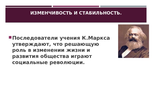 Изменчивость и стабильность.   Последователи учения К.Маркса утверждают, что решающую роль в изменении жизни и развития общества играют социальные революции. 
