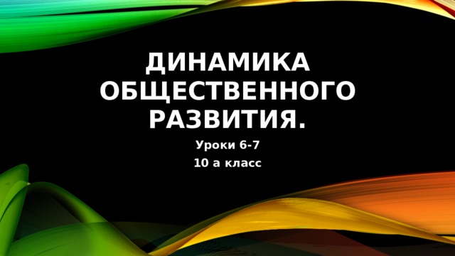 Динамика общественного развития. Уроки 6-7 10 а класс 