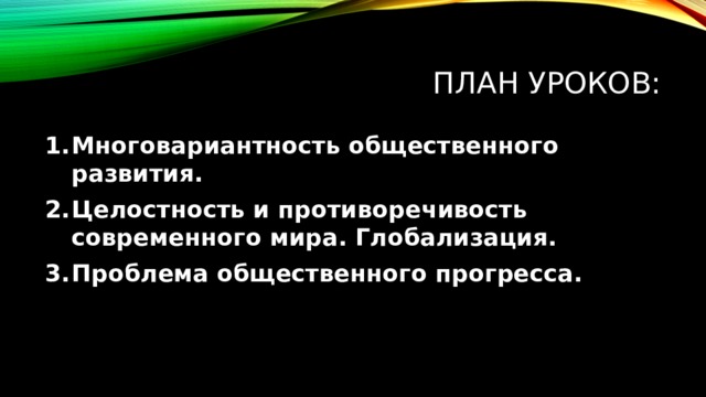 План уроков: Многовариантность общественного развития. Целостность и противоречивость современного мира. Глобализация. Проблема общественного прогресса. 