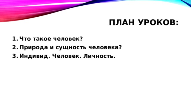 План уроков: Что такое человек? Природа и сущность человека? Индивид. Человек. Личность. 
