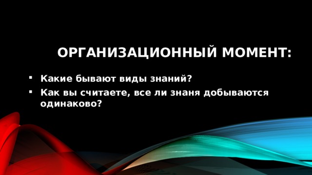 Организационный момент: Какие бывают виды знаний? Как вы считаете, все ли знаня добываются одинаково? 