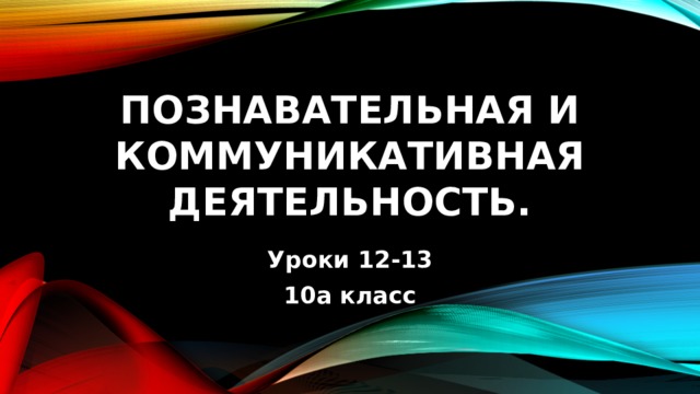 Познавательная и коммуникативная деятельность. Уроки 12-13 10а класс 