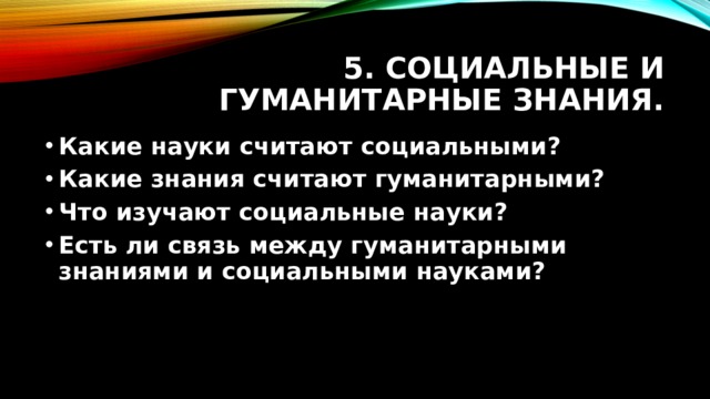 5. Социальные и гуманитарные знания. Какие науки считают социальными? Какие знания считают гуманитарными? Что изучают социальные науки? Есть ли связь между гуманитарными знаниями и социальными науками?  