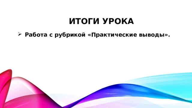 Итоги урока Работа с рубрикой «Практические выводы».  