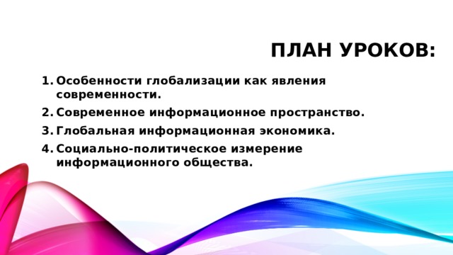 План уроков: Особенности глобализации как явления современности. Современное информационное пространство. Глобальная информационная экономика. Социально-политическое измерение информационного общества. 