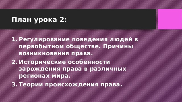 План урока 2: Регулирование поведения людей в первобытном обществе. Причины возникновения права. Исторические особенности зарождения права в различных регионах мира. Теории происхождения права. 