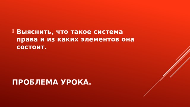 Выяснить, что такое система права и из каких элементов она состоит. Проблема урока. 
