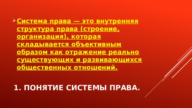 Система права — это внутренняя структура права (строение, организация), которая складывается объективным образом как отражение реально существующих и развивающихся общественных отношений. 1. Понятие системы права. 