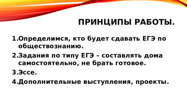 Принципы работы. Определимся, кто будет сдавать ЕГЭ по обществознанию. Задания по типу ЕГЭ – составлять дома самостоятельно, не брать готовое. Эссе. Дополнительные выступления, проекты. 