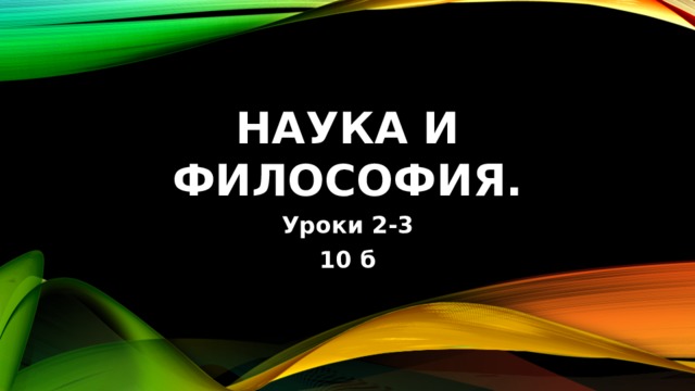Наука и философия. Уроки 2-3 10 б 