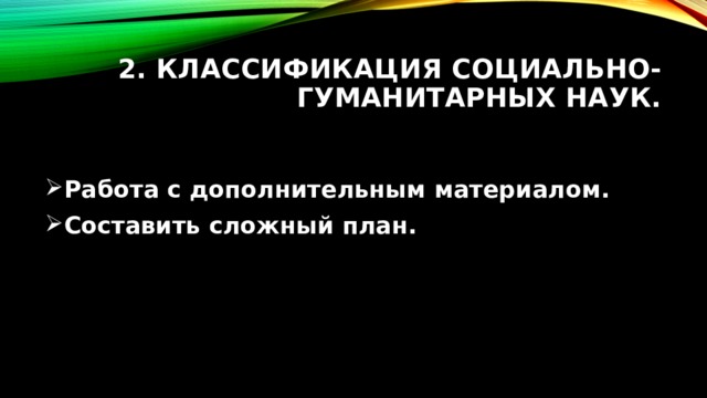 2. Классификация социально-гуманитарных наук. Работа с дополнительным материалом. Составить сложный план.  