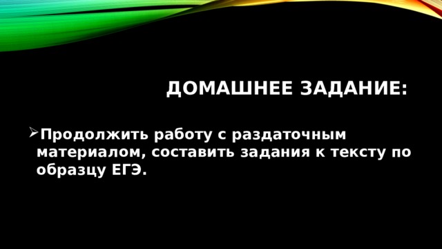 Домашнее задание: Продолжить работу с раздаточным материалом, составить задания к тексту по образцу ЕГЭ.  