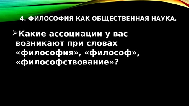 4. Философия как общественная наука.   Какие ассоциации у вас возникают при словах «философия», «философ», «философствование»? 