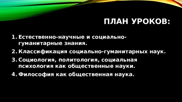 План уроков: Естественно-научные и социально-гуманитарные знания. Классификация социально-гуманитарных наук. Социология, политология, социальная психология как общественные науки. Философия как общественная наука. 