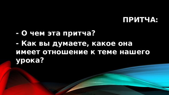 притча: - О чем эта притча? - Как вы думаете, какое она имеет отношение к теме нашего урока? 
