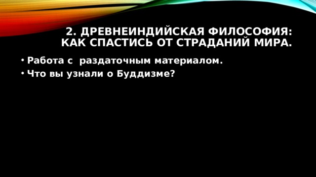 2. Древнеиндийская философия: как спастись от страданий мира. Работа с раздаточным материалом. Что вы узнали о Буддизме? 