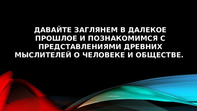 Давайте заглянем в далекое прошлое и познакомимся с представлениями древних мыслителей о человеке и обществе.   