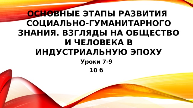 Основные этапы развития социально-гуманитарного знания. Взгляды на общество и человека в индустриальную эпоху Уроки 7-9 10 б 