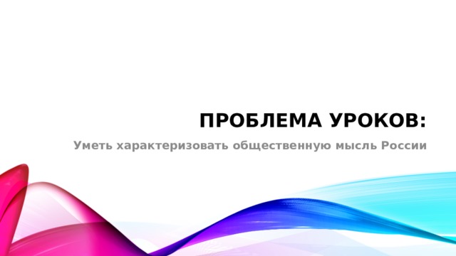 Проблема уроков: Уметь характеризовать общественную мысль России 