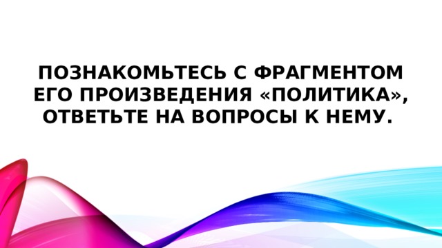 Познакомьтесь с фрагментом его произведения «Политика», ответьте на вопросы к нему. 