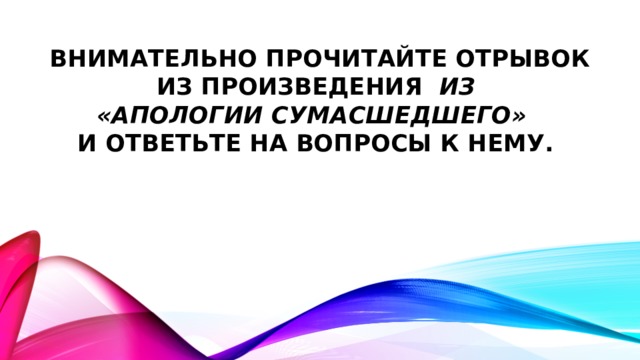 Внимательно прочитайте отрывок из произведения Из  «Апологии сумасшедшего»   и ответьте на вопросы к нему.   