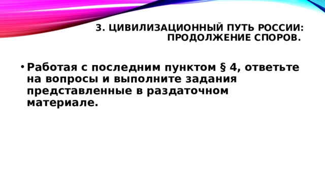 3. Цивилизационный путь России: продолжение споров.   Работая с последним пунктом § 4, ответьте на вопросы и выполните задания представленные в раздаточном материале. 