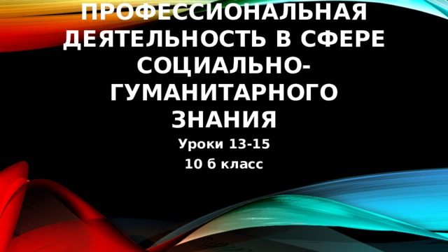 Профессиональная деятельность в сфере социально-гуманитарного знания Уроки 13-15 10 б класс 