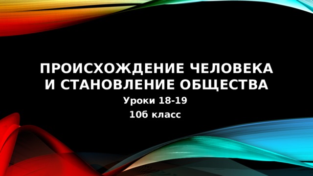 Происхождение человека и становление общества Уроки 18-19 10б класс 