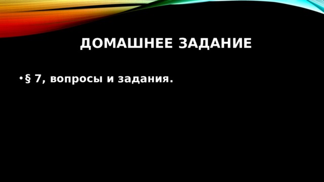 Домашнее задание   § 7, вопросы и задания. 
