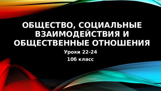 Общество, социальные взаимодействия и общественные отношения Уроки 22-24 10б класс 