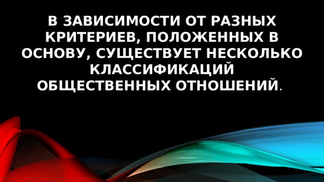 В зависимости от разных критериев, положенных в основу, существует несколько классификаций общественных отношений . 