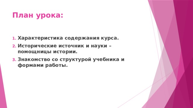 План урока: Характеристика содержания курса. Исторические источник и науки – помощницы истории. Знакомство со структурой учебника и формами работы. 