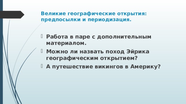 Великие географические открытия: предпосылки и периодизация.   Работа в паре с дополнительным материалом. Можно ли назвать поход Эйрика географическим открытием? А путешествие викингов в Америку? 