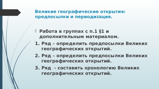 Великие географические открытия: предпосылки и периодизация.   Работа в группах с п.1 §1 и дополнительным материалом. Ряд – определить предпосылки Великих географических открытий. Ряд – определить предпосылки Великих географических открытий. Ряд - составить хронологию Великих географических открытий.  