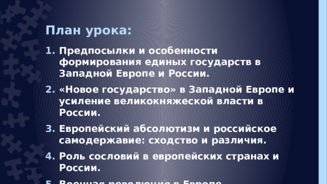 План урока: Предпосылки и особенности формирования единых государств в Западной Европе и России. «Новое государство» в Западной Европе и усиление великокняжеской власти в России. Европейский абсолютизм и российское самодержавие: сходство и различия. Роль сословий в европейских странах и России. Военная революция в Европе.  