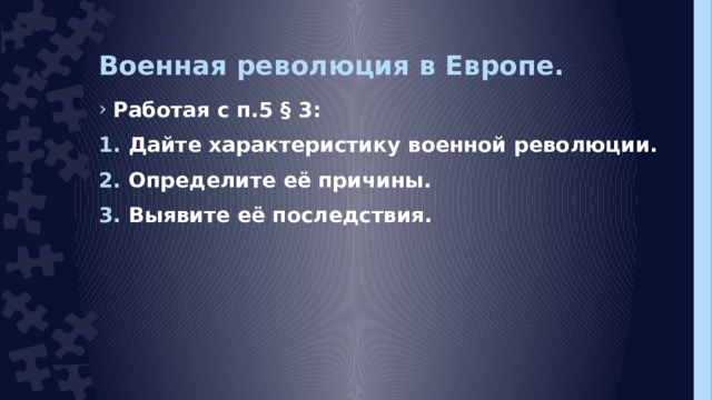 Военная революция в Европе. Работая с п.5 § 3: Дайте характеристику военной революции. Определите её причины. Выявите её последствия.  