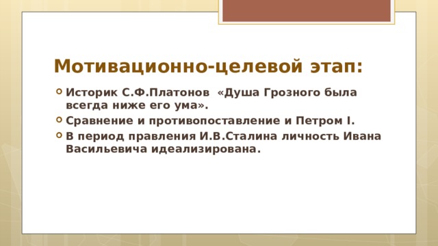 Мотивационно-целевой этап: Историк С.Ф.Платонов «Душа Грозного была всегда ниже его ума». Сравнение и противопоставление и Петром I. В период правления И.В.Сталина личность Ивана Васильевича идеализирована.  