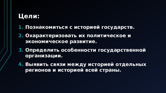 Цели: Познакомиться с историей государств. Охарактеризовать их политическое и экономическое развитие. Определить особенности государственной организации. Выявить связи между историей отдельных регионов и историей всей страны. 