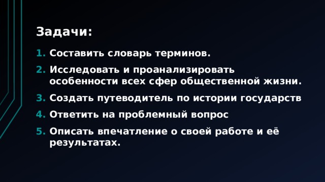 Задачи: Составить словарь терминов. Исследовать и проанализировать особенности всех сфер общественной жизни. Создать путеводитель по истории государств Ответить на проблемный вопрос Описать впечатление о своей работе и её результатах. 