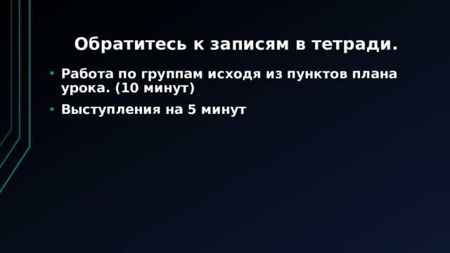 Обратитесь к записям в тетради. Работа по группам исходя из пунктов плана урока. (10 минут) Выступления на 5 минут 