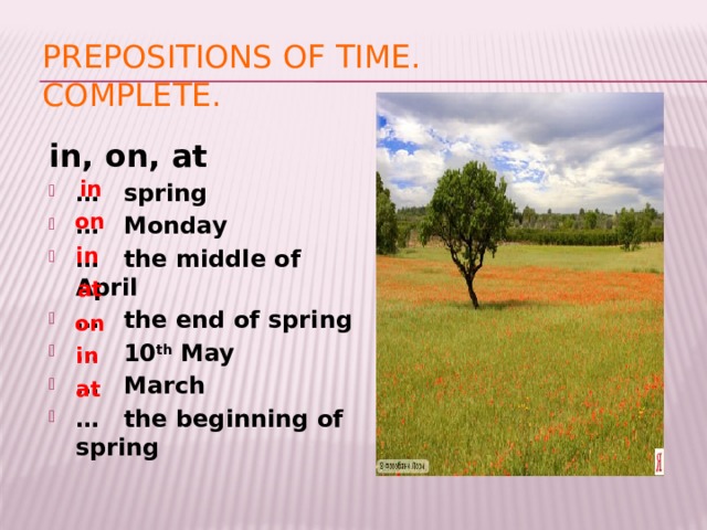 Prepositions of time.  Complete. in, on, at … spring … Monday … the middle of April … the end of spring … 10 th May … March … the beginning of spring in on in at on in at  