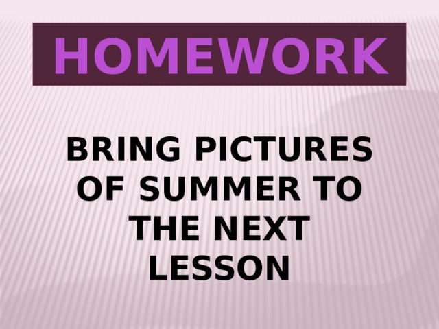 HOMEWORK BRING PICTURES OF SUMMER TO THE NEXT LESSON 